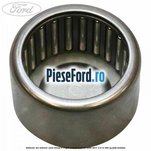 Rulment ace selector cutie viteza 6 trepte M66 Ford Focus 2008-2011 2.5 RS 305 cp JZDA benzina