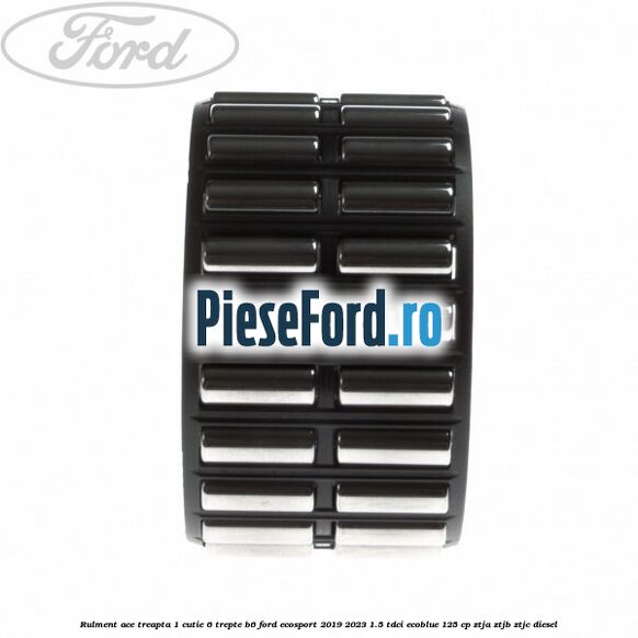Rulment ace treapta 1 cutie 6 trepte B6 Ford EcoSport 2019-2023 1.5 TDCi EcoBlue 125 cp ZTJA, ZTJB, ZTJC diesel
