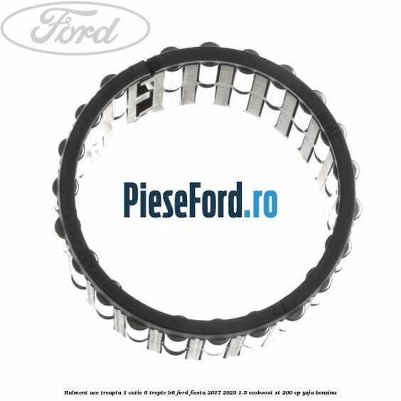 Rulment ace treapta 1 cutie 6 trepte B6 Ford Fiesta 2017-2023 1.5 EcoBoost ST 200 cp YZJA benzina