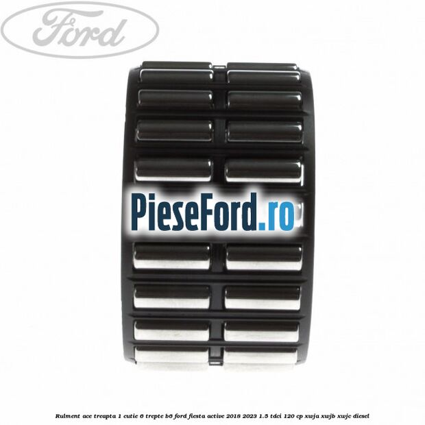 Rulment ace treapta 1 cutie 6 trepte B6 Ford Fiesta Active 2018-2023 1.5 TDCi 120 cp XWJA, XWJB, XWJC diesel