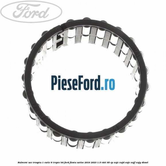 Rulment ace treapta 1 cutie 6 trepte B6 Ford Fiesta Active 2018-2023 1.5 TDCi 85 cp XUJC, XUJD, XUJE, XUJF, XUJG diesel