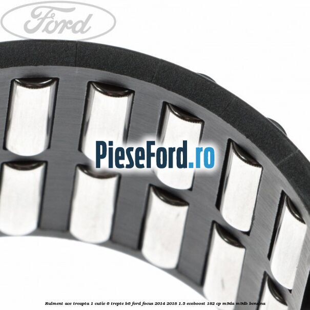 Rulment ace treapta 1 cutie 6 trepte B6 Ford Focus 2014-2018 1.5 EcoBoost 182 cp M9DA, M9DB benzina