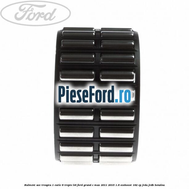 Rulment ace treapta 1 cutie 6 trepte B6 Ford Grand C-Max 2011-2015 1.6 EcoBoost 182 cp JTDA, JTDB benzina