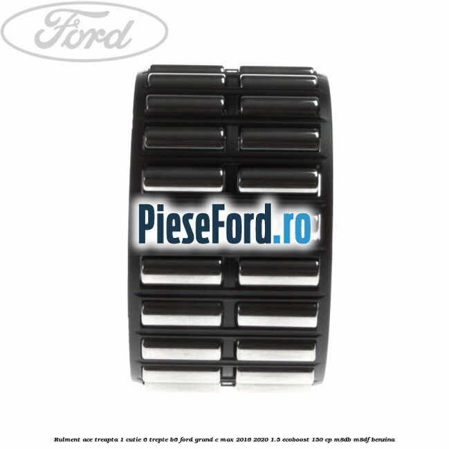 Rulment ace treapta 1 cutie 6 trepte B6 Ford Grand C-Max 2016-2020 1.5 EcoBoost 150 cp M8DB, M8DF benzina