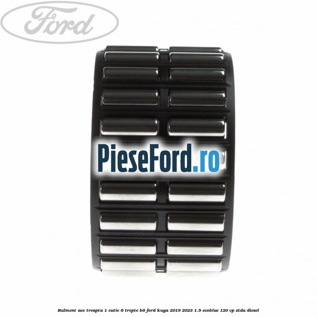 Rulment ace treapta 1 cutie 6 trepte B6 Ford Kuga 2019-2023 1.5 EcoBlue 120 cp ZTDA diesel