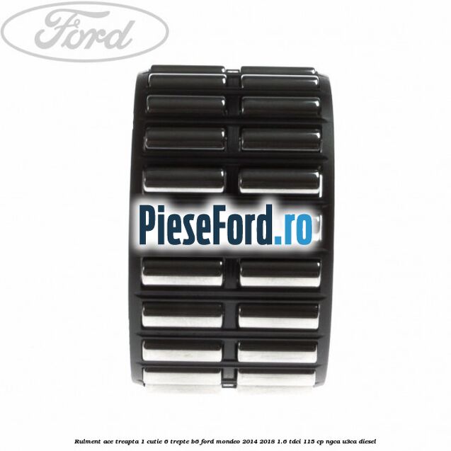 Rulment ace treapta 1 cutie 6 trepte B6 Ford Mondeo 2014-2018 1.6 TDCi 115 cp NGCA, U3CA diesel
