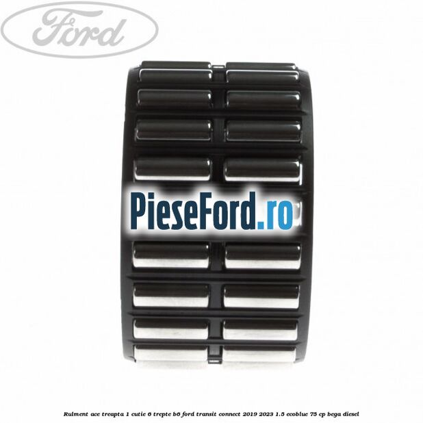 Rulment ace treapta 1 cutie 6 trepte B6 Ford Transit Connect 2019-2023 1.5 EcoBlue 75 cp BEGA diesel