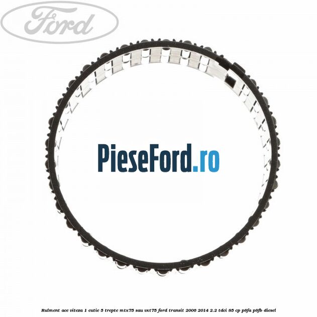 Rulment ace viteza 1 cutie 5 trepte MTX75 sau VXT75 Ford Transit 2006-2014 2.2 TDCi 85 cp Rulment ace viteza 1 cutie 5 trepte MTX75 sau VXT75 Ford Transit 2006-2014 2.2 TDCi 85 cp P8FA, P8FB diesel
