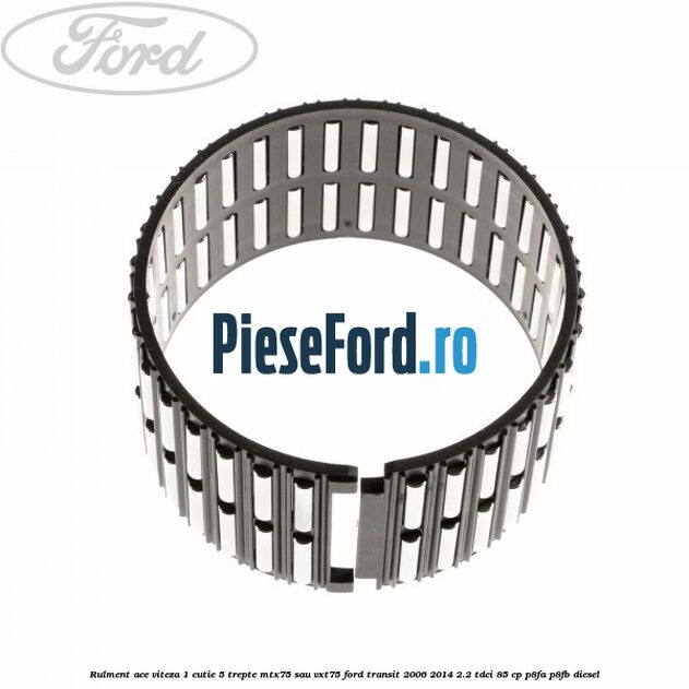 Rulment ace viteza 1 cutie 5 trepte MTX75 sau VXT75 Ford Transit 2006-2014 2.2 TDCi 85 cp Rulment ace viteza 1 cutie 5 trepte MTX75 sau VXT75 Ford Transit 2006-2014 2.2 TDCi 85 cp P8FA, P8FB diesel