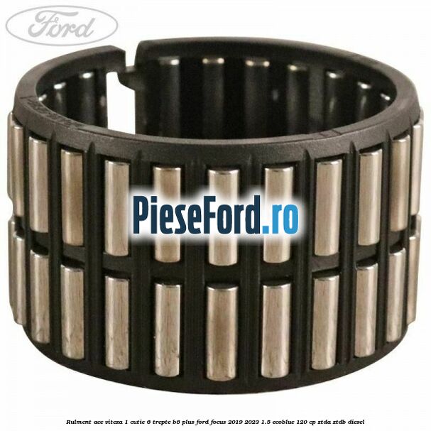 Rulment ace viteza 1 cutie 6 trepte B6 Plus Ford Focus 2019-2023 1.5 EcoBlue 120 cp ZTDA, ZTDB diesel