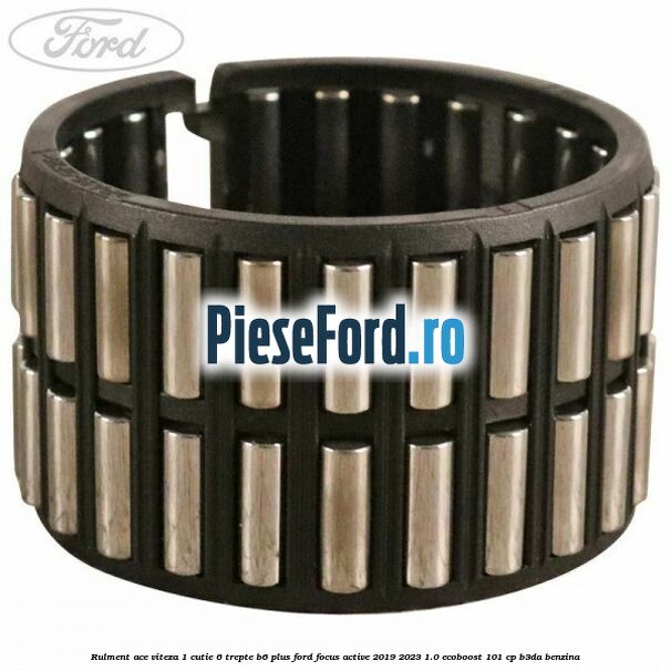 Rulment ace viteza 1 cutie 6 trepte B6 Plus Ford Focus Active 2019-2023 1.0 EcoBoost 101 cp Rulment ace viteza 1 cutie 6 trepte B6 Plus Ford Focus Active 2019-2023 1.0 EcoBoost 101 cp B3DA benzina