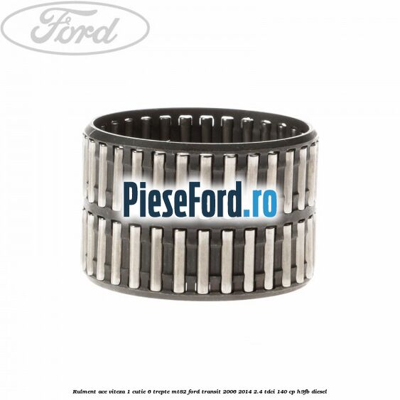 Rulment ace viteza 1 cutie 6 trepte MT82 Ford Transit 2006-2014 2.4 TDCi 140 cp Rulment ace viteza 1 cutie 6 trepte MT82 Ford Transit 2006-2014 2.4 TDCi 140 cp H9FB diesel