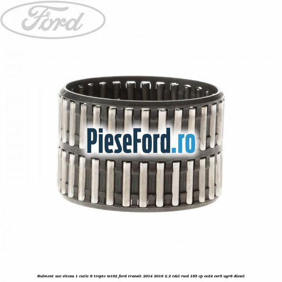 Rulment ace viteza 1 cutie 6 trepte MT82 Ford Transit 2014-2018 2.2 TDCi RWD 155 cp CV24, CVR5, UYR6 diesel