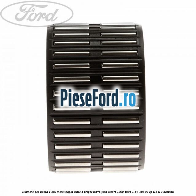 Rulment ace viteza 1 sau mers inapoi cutie 5 trepte MT75 Ford Escort 1990-1995 1.6 i 16V 90 cp L1E, L1K benzina