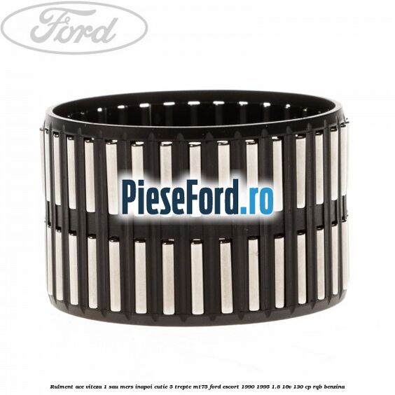 Rulment ace viteza 1 sau mers inapoi cutie 5 trepte MT75 Ford Escort 1990-1995 1.8 16V 130 cp Rulment ace viteza 1 sau mers inapoi cutie 5 trepte MT75 Ford Escort 1990-1995 1.8 16V 130 cp RQB benzina