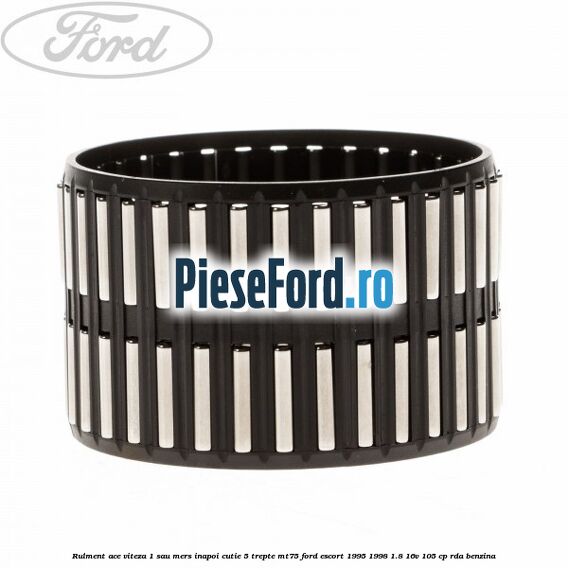Rulment ace viteza 1 sau mers inapoi cutie 5 trepte MT75 Ford Escort 1995-1998 1.8 16V 105 cp RDA benzina