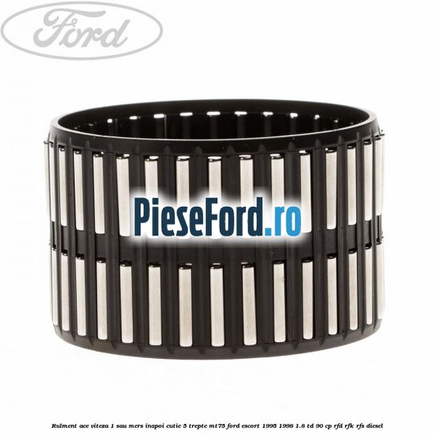 Rulment ace viteza 1 sau mers inapoi cutie 5 trepte MT75 Ford Escort 1995-1998 1.8 TD 90 cp RFD, RFK, RFS diesel