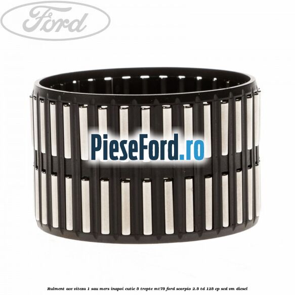 Rulment ace viteza 1 sau mers inapoi cutie 5 trepte MT75 Ford Scorpio 2.5 TD 125 cp SCD, VM diesel