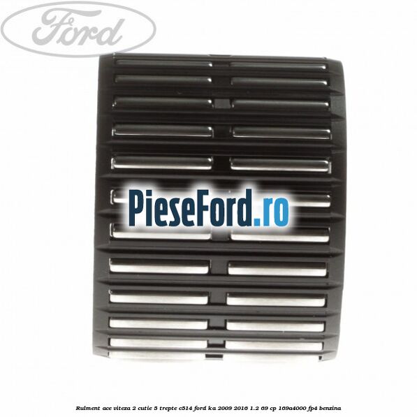 Rulment ace viteza 2 cutie 5 trepte C514 Ford Ka 2009-2016 1.2 69 cp 169A4000, FP4 benzina