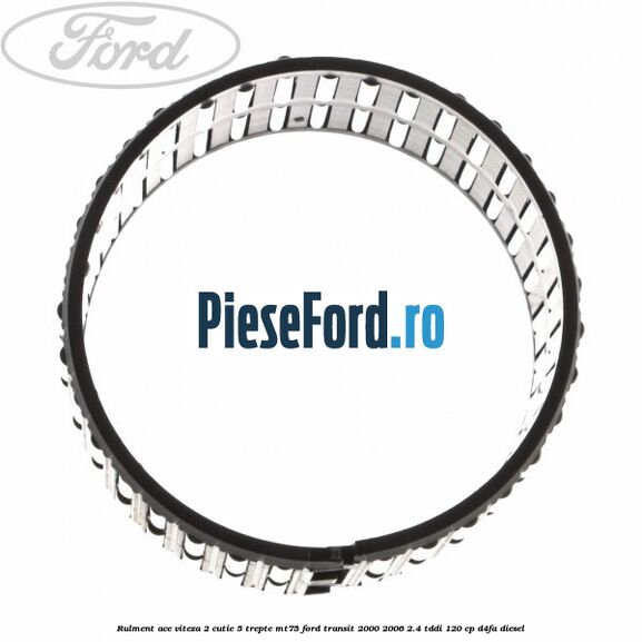 Rulment ace viteza 2 cutie 5 trepte MT75 Ford Transit 2000-2006 2.4 TDdi 120 cp D4FA diesel