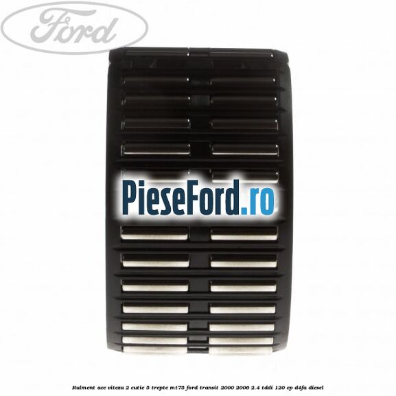 Rulment ace viteza 2 cutie 5 trepte MT75 Ford Transit 2000-2006 2.4 TDdi 120 cp D4FA diesel