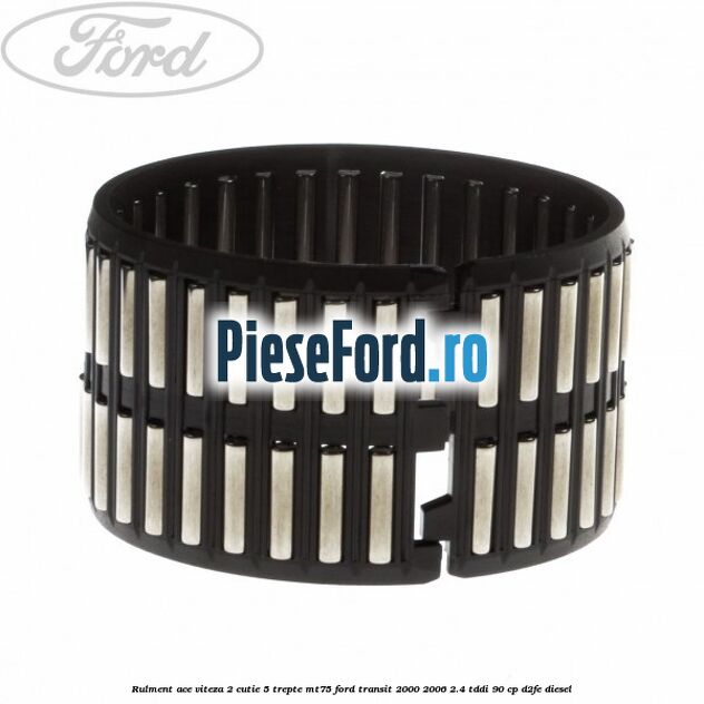 Rulment ace viteza 2 cutie 5 trepte MT75 Ford Transit 2000-2006 2.4 TDdi 90 cp D2FE diesel