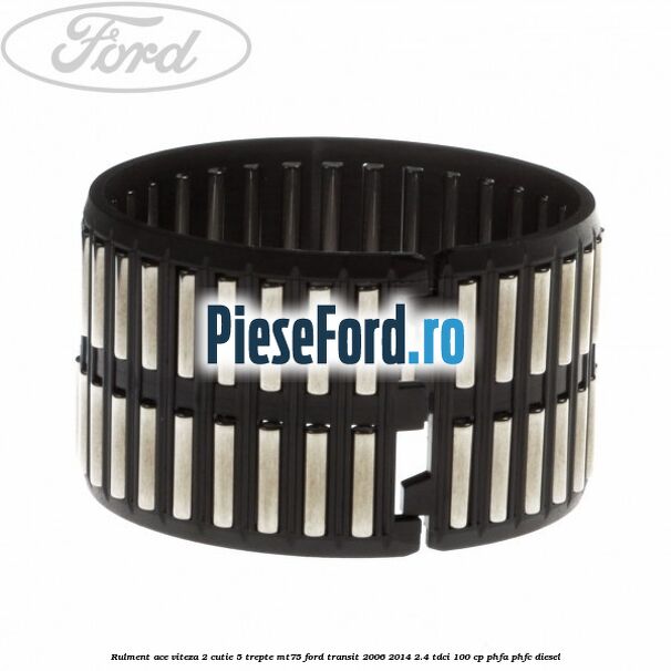 Rulment ace viteza 2 cutie 5 trepte MT75 Ford Transit 2006-2014 2.4 TDCi 100 cp PHFA, PHFC diesel