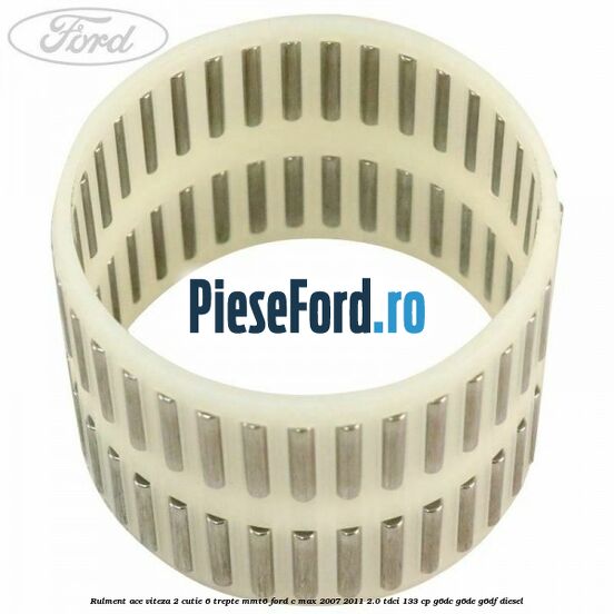 Rulment ace viteza 2 cutie 6 trepte MMT6 Ford C-Max 2007-2011 2.0 TDCi 133 cp G6DC, G6DE, G6DF diesel