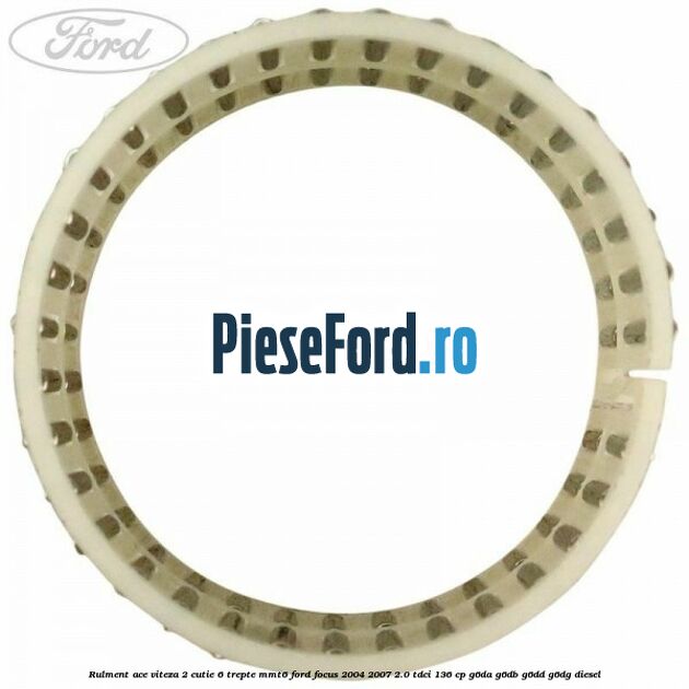 Rulment ace viteza 2 cutie 6 trepte MMT6 Ford Focus 2004-2007 2.0 TDCi 136 cp G6DA, G6DB, G6DD, G6DG diesel