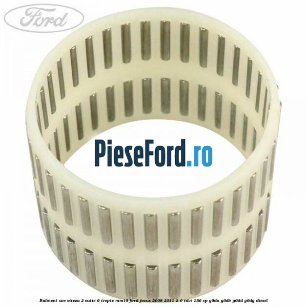 Rulment ace viteza 2 cutie 6 trepte MMT6 Ford Focus 2008-2011 2.0 TDCi 136 cp G6DA, G6DB, G6DD, G6DG diesel
