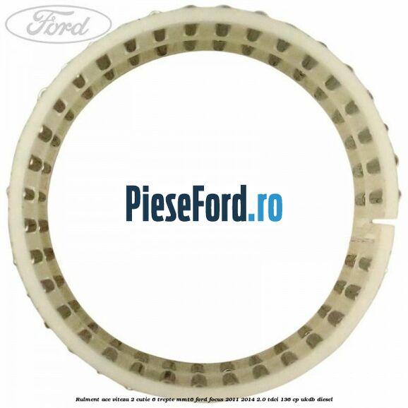 Rulment ace viteza 2 cutie 6 trepte MMT6 Ford Focus 2011-2014 2.0 TDCi 136 cp UKDB diesel