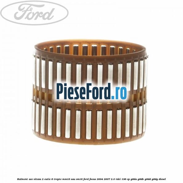 Rulment ace viteza 2 cutie 6 trepte MMT6 sau VMT6 Ford Focus 2004-2007 2.0 TDCi 136 cp Rulment ace viteza 2 cutie 6 trepte MMT6 sau VMT6 Ford Focus 2004-2007 2.0 TDCi 136 cp G6DA, G6DB, G6DD, G6DG diesel
