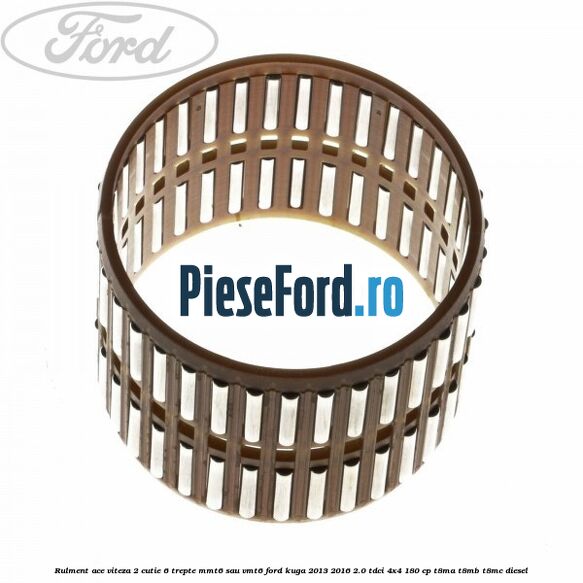 Rulment ace viteza 2 cutie 6 trepte MMT6 sau VMT6 Ford Kuga 2013-2016 2.0 TDCi 4x4 180 cp T8MA, T8MB, T8MC diesel