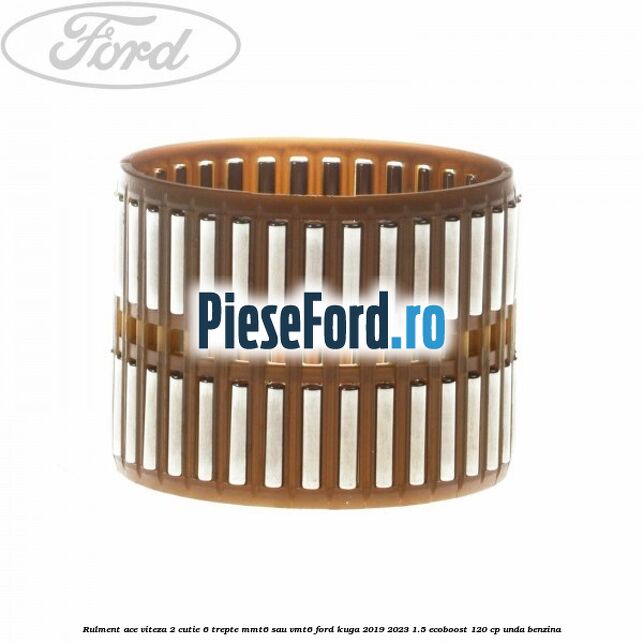 Rulment ace viteza 2 cutie 6 trepte MMT6 sau VMT6 Ford Kuga 2019-2023 1.5 EcoBoost 120 cp UNDA benzina