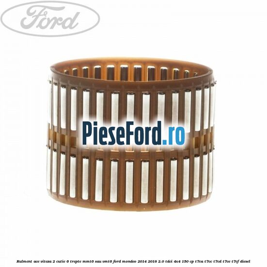 Rulment ace viteza 2 cutie 6 trepte MMT6 sau VMT6 Ford Mondeo 2014-2018 2.0 TDCi 4x4 150 cp Rulment ace viteza 2 cutie 6 trepte MMT6 sau VMT6 Ford Mondeo 2014-2018 2.0 TDCi 4x4 150 cp T7CA, T7CC, T7CD, T7CE, T7CF diesel
