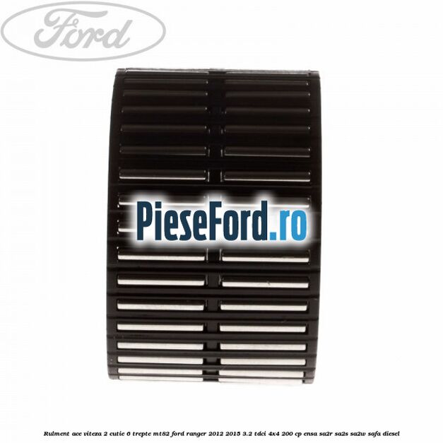 Rulment ace viteza 2 cutie 6 trepte MT82 Ford Ranger 2012-2015 3.2 TDCi 4x4 200 cp ENSA, SA2R, SA2S, SA2W, SAFA diesel