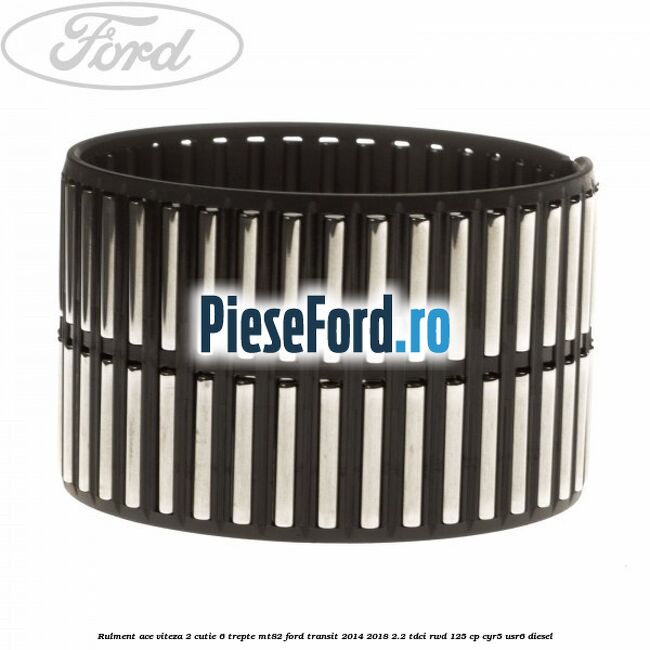 Rulment ace viteza 2 cutie 6 trepte MT82 Ford Transit 2014-2018 2.2 TDCi RWD 125 cp CYR5, USR6 diesel