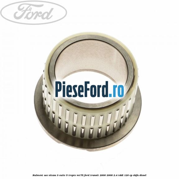 Rulment ace viteza 3 cutie 5 trepte MT75 Ford Transit 2000-2006 2.4 TDdi 120 cp D4FA diesel