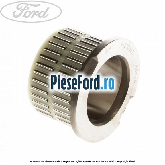 Rulment ace viteza 3 cutie 5 trepte MT75 Ford Transit 2000-2006 2.4 TDdi 120 cp D4FA diesel