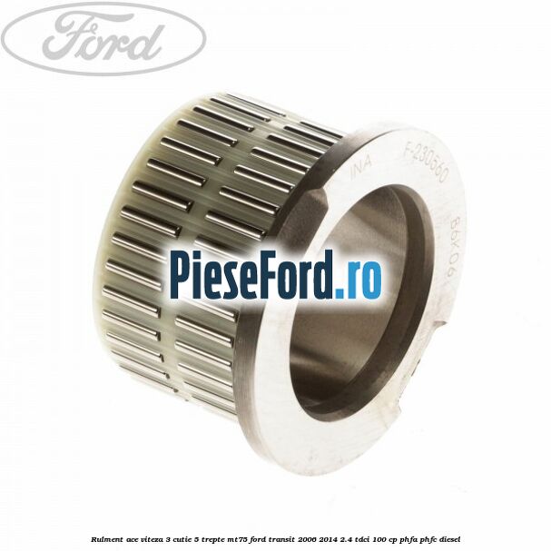 Rulment ace viteza 3 cutie 5 trepte MT75 Ford Transit 2006-2014 2.4 TDCi 100 cp PHFA, PHFC diesel