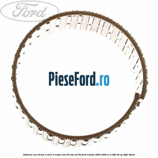 Rulment ace viteza 3 cutie 5 trepte MTX75 sau VXT75 Ford Transit 2000-2006 2.4 TDdi 90 cp D2FE diesel