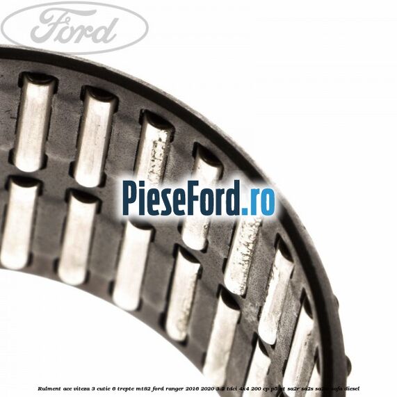 Rulment ace viteza 3 cutie 6 trepte MT82 Ford Ranger 2016-2020 3.2 TDCi 4x4 200 cp P5-AT, SA2R, SA2S, SA2W, SAFA diesel