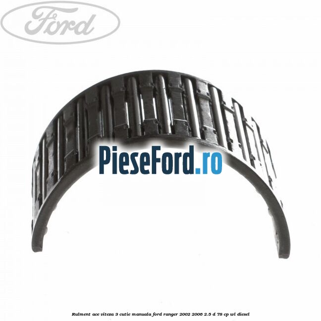 Rulment ace viteza 3 cutie manuala Ford Ranger 2002-2006 2.5 D 78 cp Rulment ace viteza 3 cutie manuala Ford Ranger 2002-2006 2.5 D 78 cp WL diesel