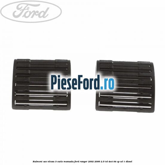 Rulment ace viteza 3 cutie manuala Ford Ranger 2002-2006 2.5 TD 4x4 84 cp Rulment ace viteza 3 cutie manuala Ford Ranger 2002-2006 2.5 TD 4x4 84 cp WL-T diesel