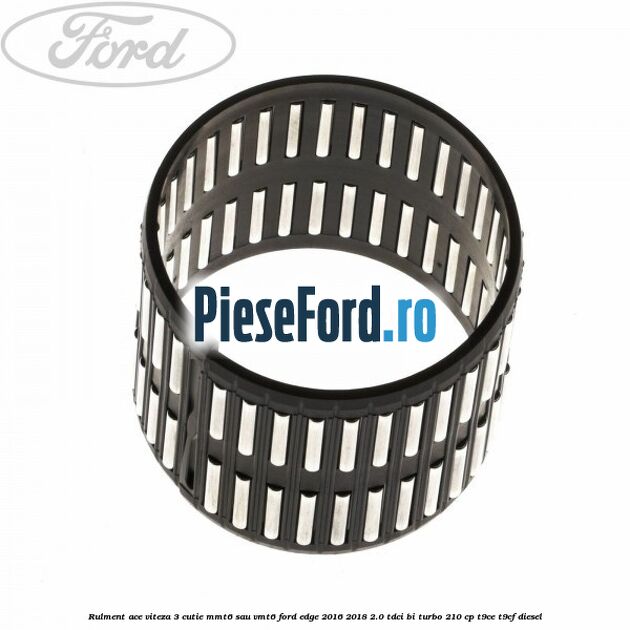 Rulment ace viteza 3 cutie MMT6 sau VMT6 Ford Edge 2016-2018 2.0 TDCi Bi-Turbo 210 cp T9CE, T9CF diesel