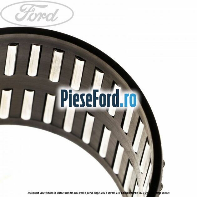 Rulment ace viteza 3 cutie MMT6 sau VMT6 Ford Edge 2016-2018 2.0 TDCi Bi-Turbo 210 cp T9CE, T9CF diesel
