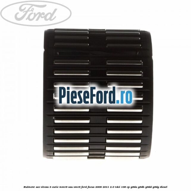 Rulment ace viteza 3 cutie MMT6 sau VMT6 Ford Focus 2008-2011 2.0 TDCi 136 cp G6DA, G6DB, G6DD, G6DG diesel