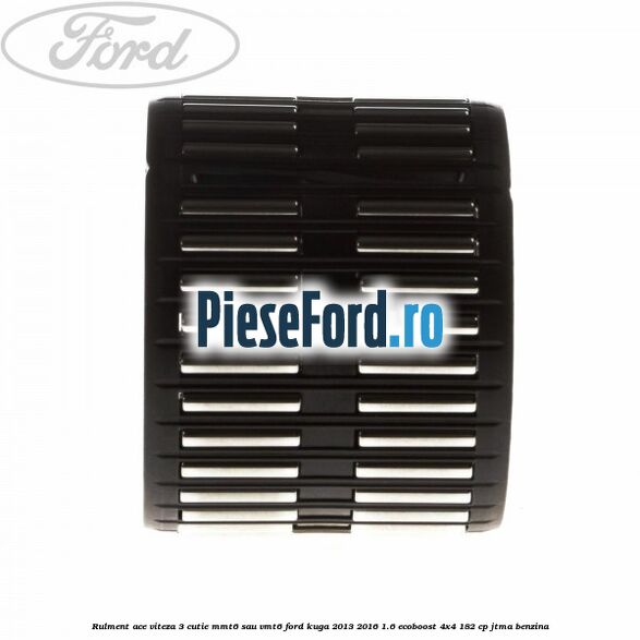 Rulment ace viteza 3 cutie MMT6 sau VMT6 Ford Kuga 2013-2016 1.6 EcoBoost 4x4 182 cp JTMA benzina