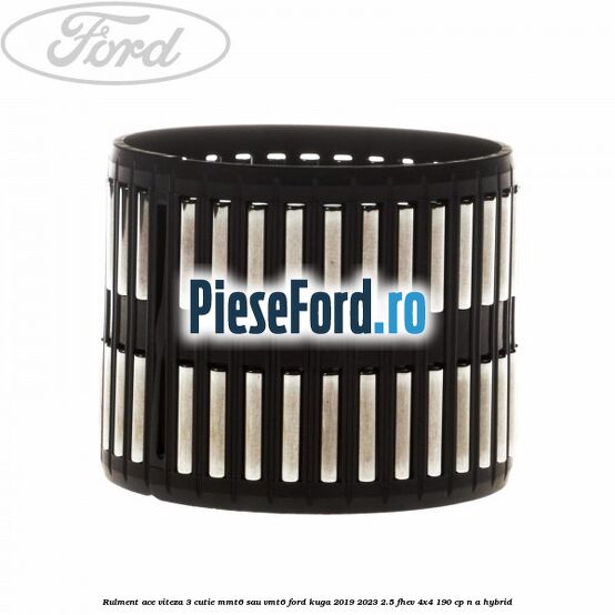 Rulment ace viteza 3 cutie MMT6 sau VMT6 Ford Kuga 2019-2023 2.5 FHEV 4x4 190 cp n/a hybrid
