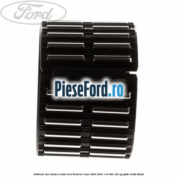 Rulment ace viteza 4 cutie MTX75 Ford C-Max 2007-2011 1.6 TDCi 101 cp Rulment ace viteza 4 cutie MTX75 Ford C-Max 2007-2011 1.6 TDCi 101 cp G8DC, MTDA diesel